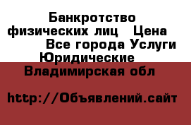 Банкротство физических лиц › Цена ­ 1 000 - Все города Услуги » Юридические   . Владимирская обл.